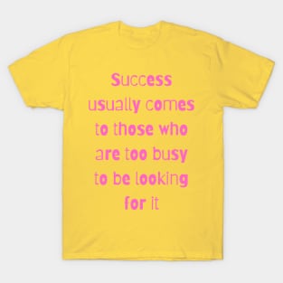 Success usually comes to those who are too busy to be looking for it T-Shirt